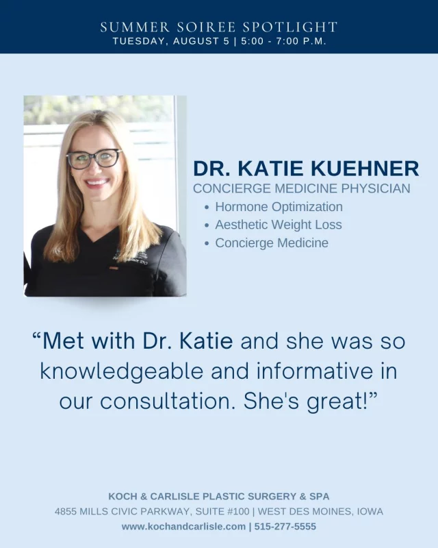 We love this kind review of Dr. Katie! 🩵👏

Interested in learning more about out Concierge Medicine program at Koch & Carlisle Plastic Surgery & Spa? Talk with Dr. Katie at our upcoming Summer Soiree: Tuesday, August 5 from 5:00 - 7:00 p.m.!

Dr. Katie will have a booth directly outside our medical office front doors, and will be attendance throughout the whole event to answer your questions!

Dr. Katie's Concierge Medicine program currently includes Aesthetic Weight Loss and Hormone Optimization, but more and exciting things are coming! 👏

RSVP to our Summer Summer and be entered into a giveaway for a $110 Spa Gift Card: 
➡ https://lp.constantcontactpages.com/ev/reg/dsem3jk

Interested in meeting with Dr. Katie for an in-person consultation? We would love to help!
➡ Speak to a member of our team | 515-277-5555
➡ Inquire Online | https://www.kochandcarlisle.com/consultation-mobile/